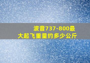 波音737-800最大起飞重量约多少公斤