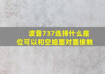 波音737选择什么座位可以和空姐面对面接触