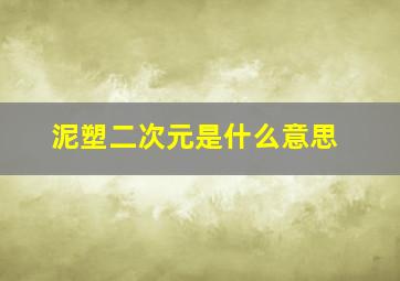 泥塑二次元是什么意思