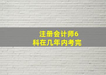 注册会计师6科在几年内考完