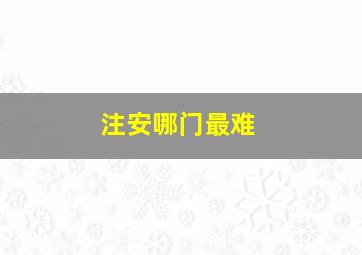 注安哪门最难