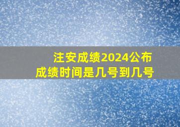 注安成绩2024公布成绩时间是几号到几号