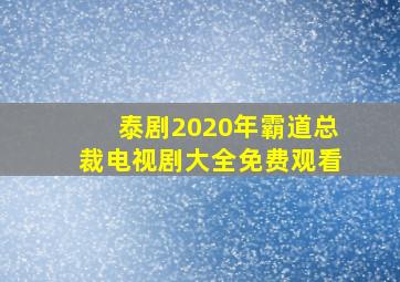 泰剧2020年霸道总裁电视剧大全免费观看