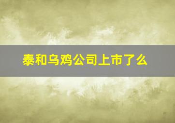 泰和乌鸡公司上市了么