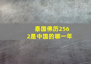 泰国佛历2562是中国的哪一年