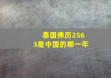 泰国佛历2563是中国的哪一年