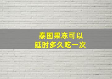 泰国果冻可以延时多久吃一次