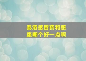 泰洛感冒药和感康哪个好一点啊