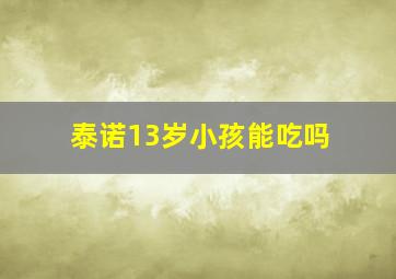 泰诺13岁小孩能吃吗