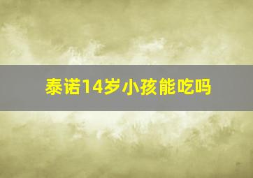 泰诺14岁小孩能吃吗