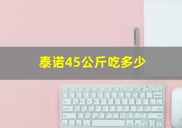 泰诺45公斤吃多少