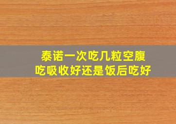 泰诺一次吃几粒空腹吃吸收好还是饭后吃好