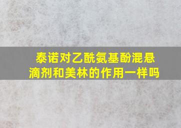 泰诺对乙酰氨基酚混悬滴剂和美林的作用一样吗