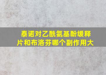 泰诺对乙酰氨基酚缓释片和布洛芬哪个副作用大