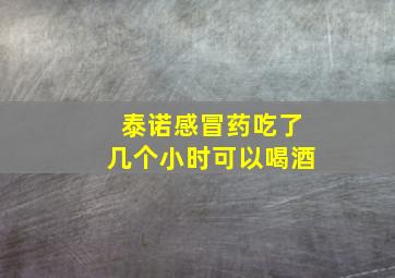 泰诺感冒药吃了几个小时可以喝酒