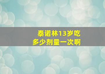 泰诺林13岁吃多少剂量一次啊