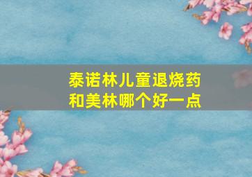 泰诺林儿童退烧药和美林哪个好一点