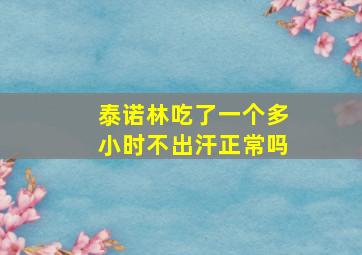 泰诺林吃了一个多小时不出汗正常吗