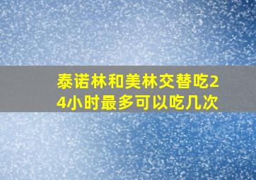 泰诺林和美林交替吃24小时最多可以吃几次