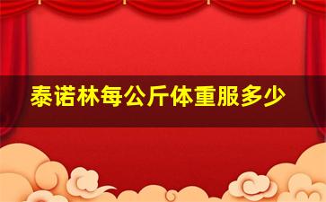 泰诺林每公斤体重服多少