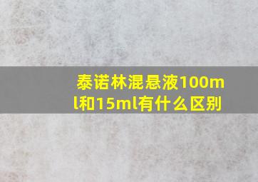 泰诺林混悬液100ml和15ml有什么区别