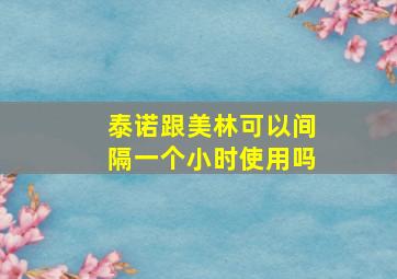 泰诺跟美林可以间隔一个小时使用吗