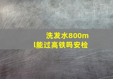 洗发水800ml能过高铁吗安检