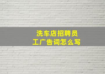 洗车店招聘员工广告词怎么写