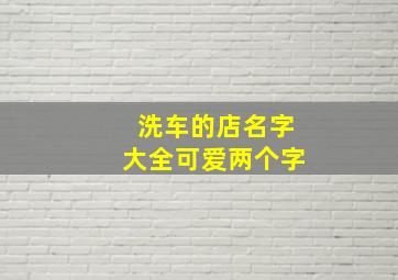 洗车的店名字大全可爱两个字