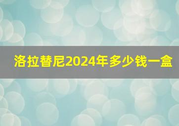 洛拉替尼2024年多少钱一盒