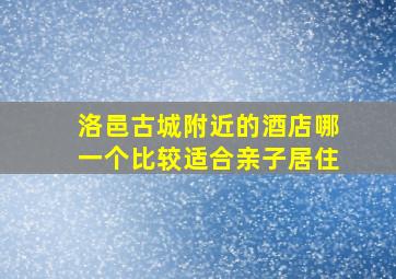 洛邑古城附近的酒店哪一个比较适合亲子居住