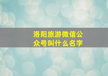 洛阳旅游微信公众号叫什么名字