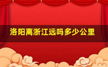 洛阳离浙江远吗多少公里