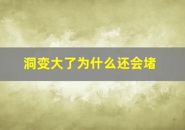 洞变大了为什么还会堵