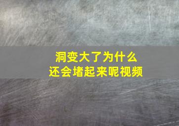 洞变大了为什么还会堵起来呢视频