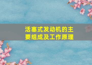 活塞式发动机的主要组成及工作原理