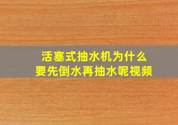 活塞式抽水机为什么要先倒水再抽水呢视频