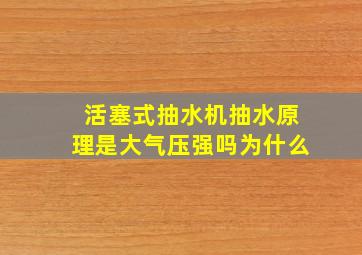 活塞式抽水机抽水原理是大气压强吗为什么