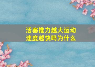 活塞推力越大运动速度越快吗为什么