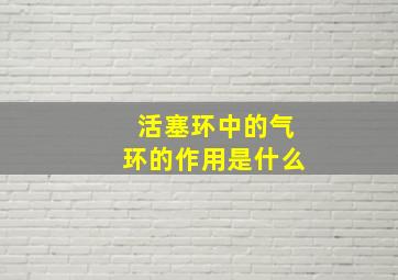 活塞环中的气环的作用是什么