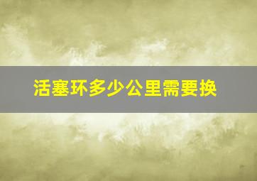 活塞环多少公里需要换