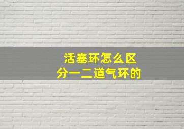 活塞环怎么区分一二道气环的