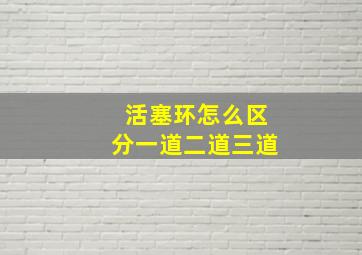 活塞环怎么区分一道二道三道