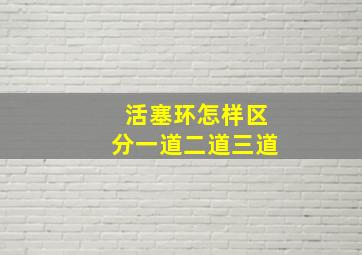 活塞环怎样区分一道二道三道