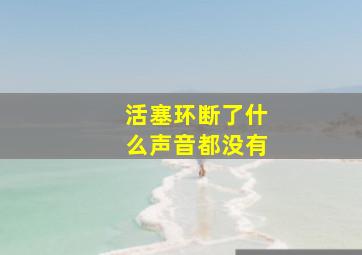 活塞环断了什么声音都没有