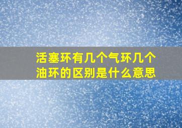 活塞环有几个气环几个油环的区别是什么意思