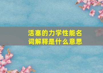 活塞的力学性能名词解释是什么意思