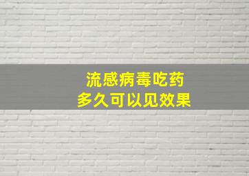 流感病毒吃药多久可以见效果