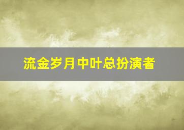 流金岁月中叶总扮演者