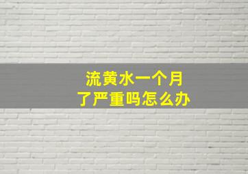 流黄水一个月了严重吗怎么办